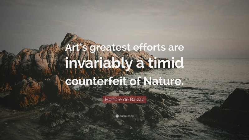 Honoré de Balzac Quote: “Art’s greatest efforts are invariably a timid counterfeit of Nature.”