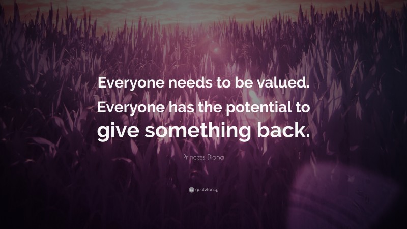 Princess Diana Quote: “Everyone needs to be valued. Everyone has the potential to give something back.”