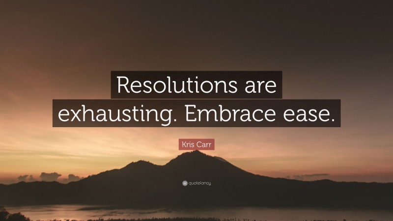 Kris Carr Quote: “Resolutions are exhausting. Embrace ease.”