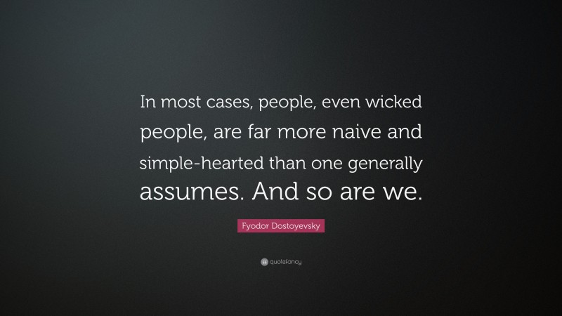 Fyodor Dostoyevsky Quote: “In most cases, people, even wicked people, are far more naive and simple-hearted than one generally assumes. And so are we.”