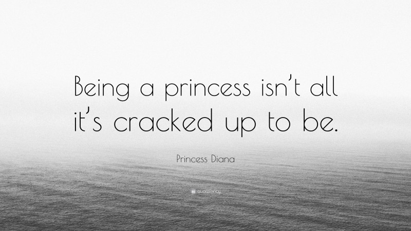 Princess Diana Quote: “Being a princess isn’t all it’s cracked up to be.”