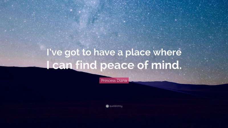 Princess Diana Quote: “I’ve got to have a place where I can find peace of mind.”