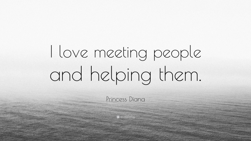 Princess Diana Quote: “I love meeting people and helping them.”