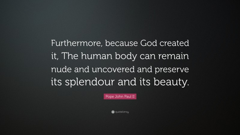 Pope John Paul II Quote: “Furthermore, because God created it, The human body can remain nude and uncovered and preserve its splendour and its beauty.”