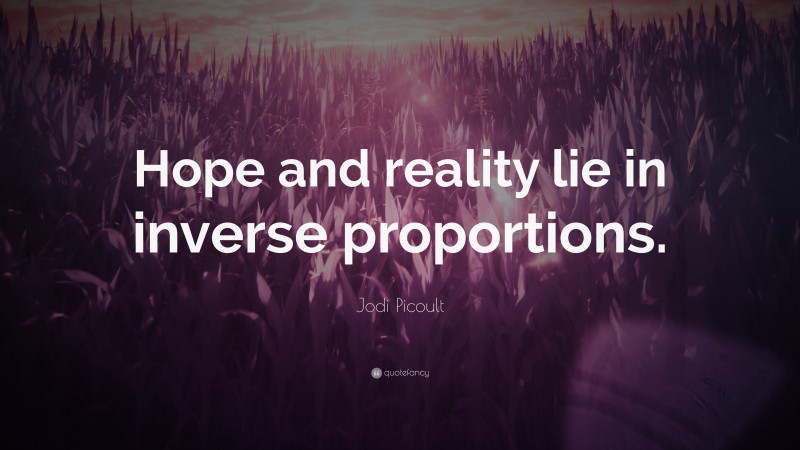 Jodi Picoult Quote: “Hope and reality lie in inverse proportions.”