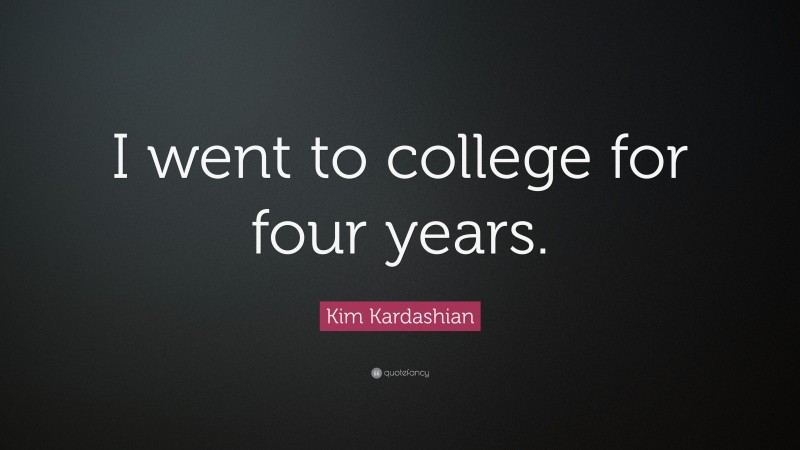 Kim Kardashian Quote: “I went to college for four years.”