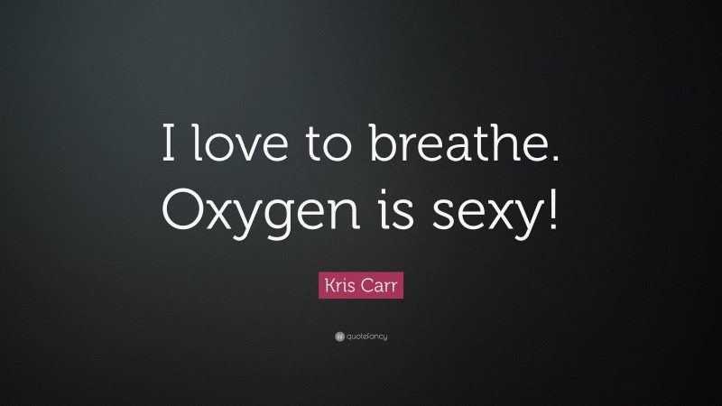Kris Carr Quote: “I love to breathe. Oxygen is sexy!”