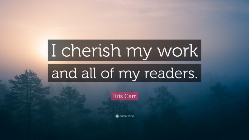 Kris Carr Quote: “I cherish my work and all of my readers.”