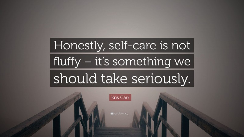 Kris Carr Quote: “Honestly, self-care is not fluffy – it’s something we should take seriously.”