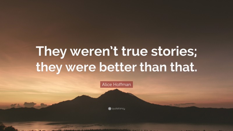 Alice Hoffman Quote: “They weren’t true stories; they were better than that.”