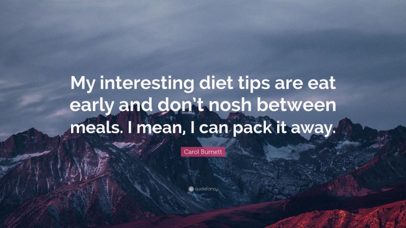 Carol Burnett Quote: “My interesting diet tips are eat early and don’t ...