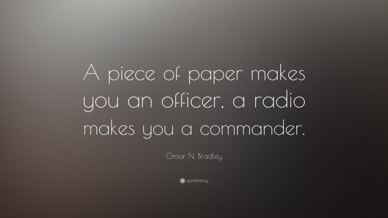 Omar N. Bradley Quote: “A piece of paper makes you an officer, a radio makes you a commander.”