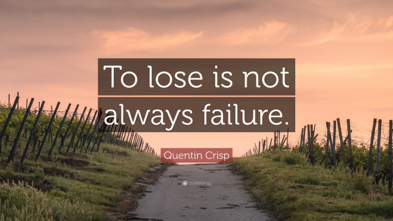 Quentin Crisp Quote: “To lose is not always failure.”