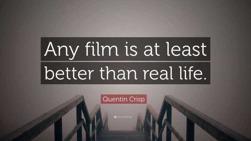 Quentin Crisp Quote: “Any film is at least better than real life.”