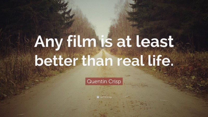 Quentin Crisp Quote: “Any film is at least better than real life.”