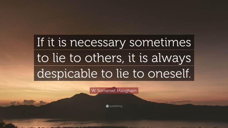 W. Somerset Maugham Quote: “If it is necessary sometimes to lie to others, it is always despicable to lie to oneself.”