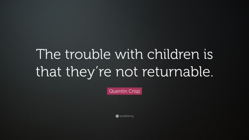 Quentin Crisp Quote: “The trouble with children is that they’re not returnable.”