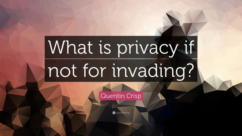Quentin Crisp Quote: “What is privacy if not for invading?”