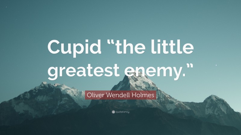 Oliver Wendell Holmes Quote: “Cupid “the little greatest enemy.””