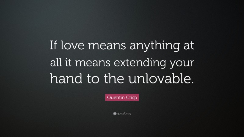 Quentin Crisp Quote: “If love means anything at all it means extending your hand to the unlovable.”