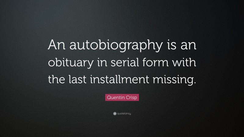 Quentin Crisp Quote: “An autobiography is an obituary in serial form with the last installment missing.”