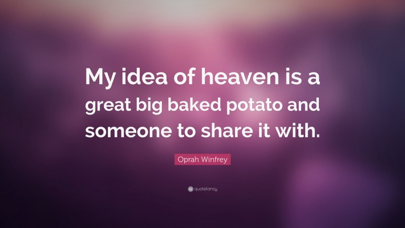 Oprah Winfrey Quote: “My idea of heaven is a great big baked potato and someone to share it with.”