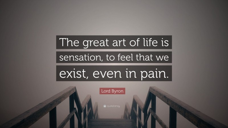 Lord Byron Quote: “The great art of life is sensation, to feel that we exist, even in pain.”