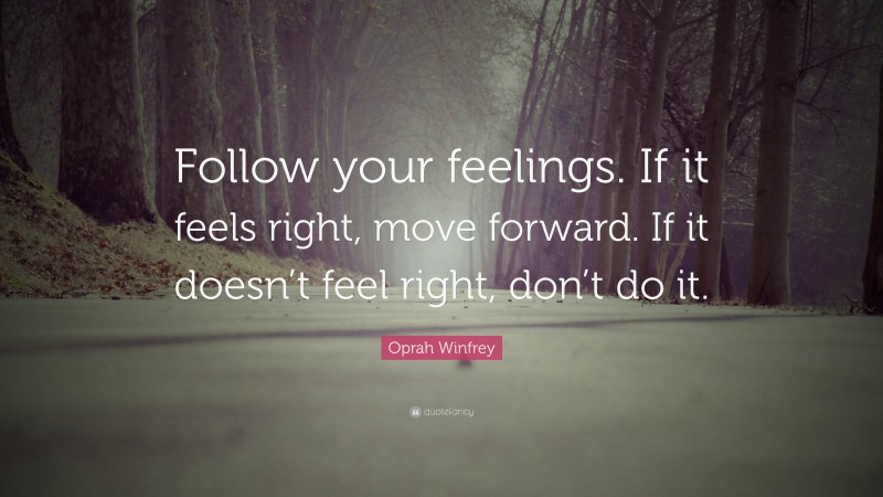 Oprah Winfrey Quote: “Follow your feelings. If it feels right, move forward. If it doesn’t feel right, don’t do it.”