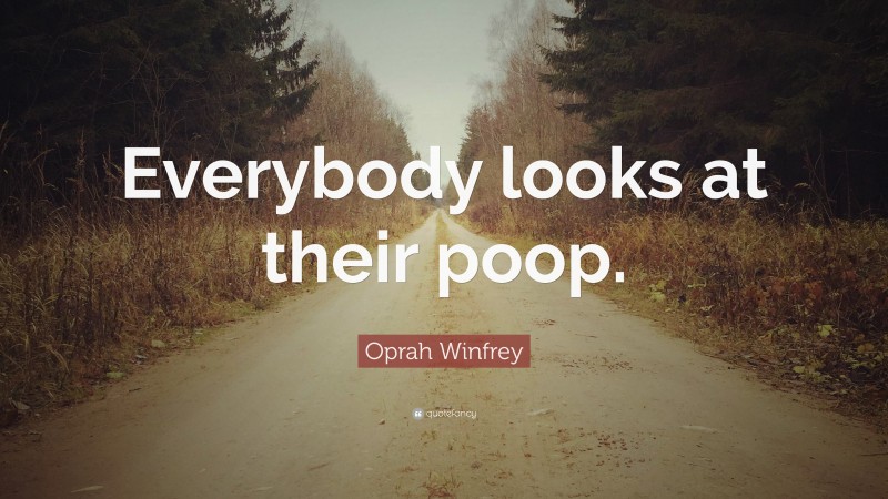 Oprah Winfrey Quote: “Everybody looks at their poop.”