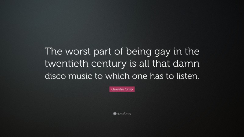 Quentin Crisp Quote: “The worst part of being gay in the twentieth century is all that damn disco music to which one has to listen.”