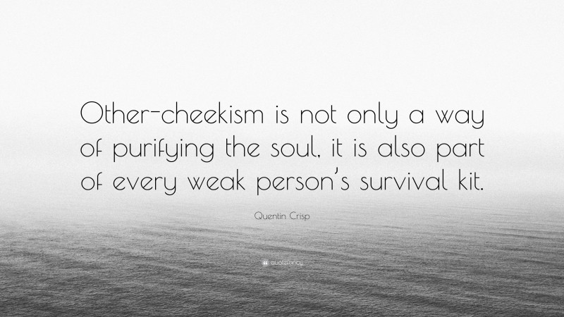 Quentin Crisp Quote: “Other-cheekism is not only a way of purifying the soul, it is also part of every weak person’s survival kit.”