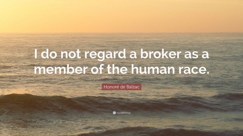Honoré de Balzac Quote: “I do not regard a broker as a member of the human race.”