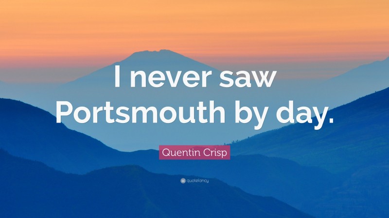 Quentin Crisp Quote: “I never saw Portsmouth by day.”