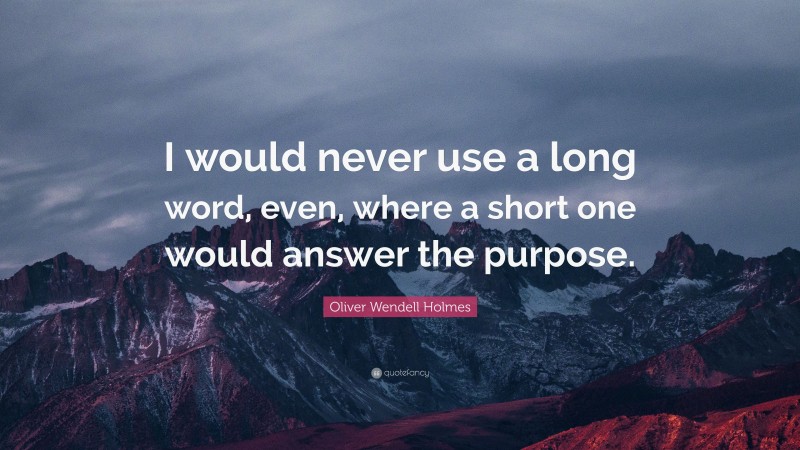 Oliver Wendell Holmes Quote: “I would never use a long word, even, where a short one would answer the purpose.”