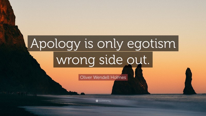 Oliver Wendell Holmes Quote: “Apology is only egotism wrong side out.”