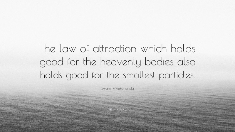Swami Vivekananda Quote: “The law of attraction which holds good for the heavenly bodies also holds good for the smallest particles.”