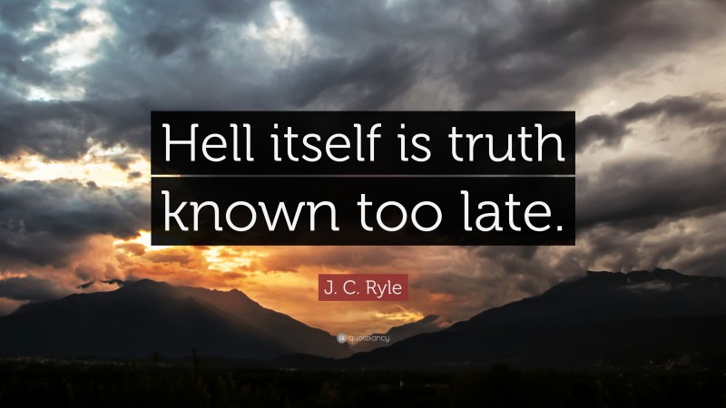J. C. Ryle Quote: “Hell itself is truth known too late.”
