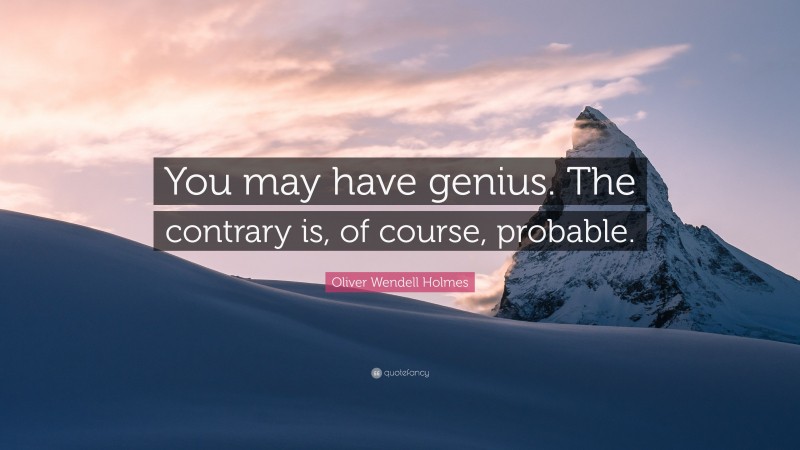Oliver Wendell Holmes Quote: “You may have genius. The contrary is, of course, probable.”