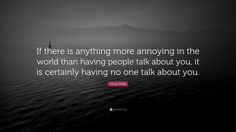 Oscar Wilde Quote: “If there is anything more annoying in the world than having people talk about you, it is certainly having no one talk about you.”