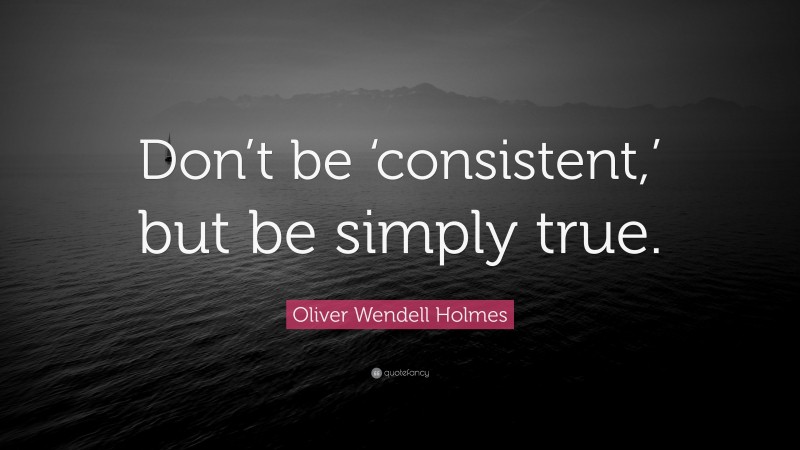 Oliver Wendell Holmes Quote: “Don’t be ‘consistent,’ but be simply true.”