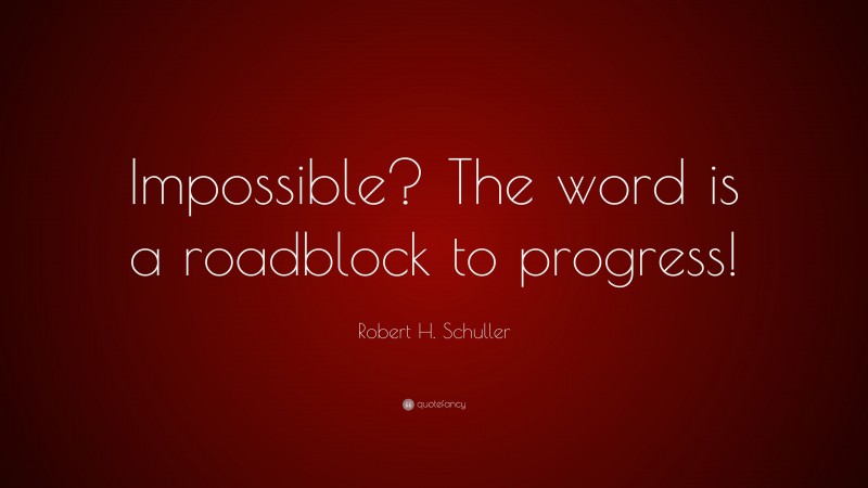 Robert H. Schuller Quote: “Impossible? The word is a roadblock to progress!”