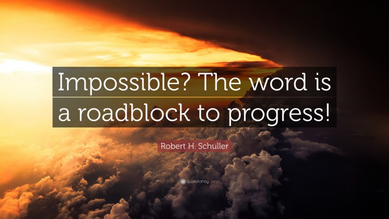 Robert H. Schuller Quote: “Impossible? The word is a roadblock to progress!”