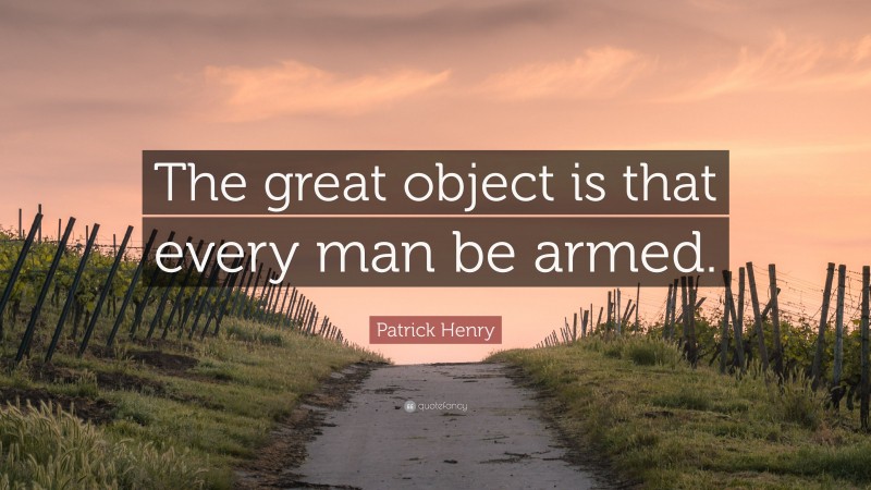 Patrick Henry Quote: “The great object is that every man be armed.”