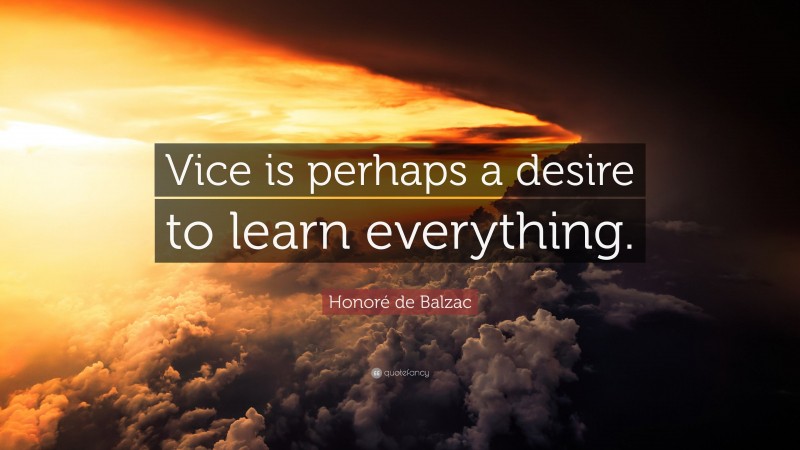 Honoré de Balzac Quote: “Vice is perhaps a desire to learn everything.”