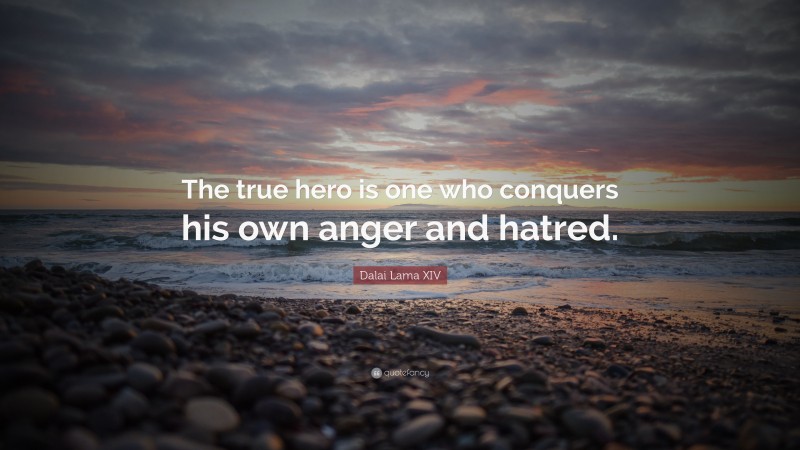 Dalai Lama XIV Quote: “The true hero is one who conquers his own anger and hatred.”