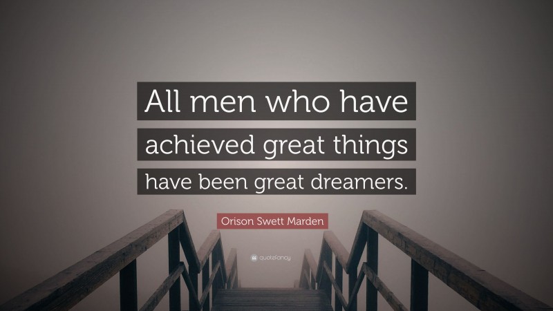 Orison Swett Marden Quote: “All men who have achieved great things have been great dreamers.”