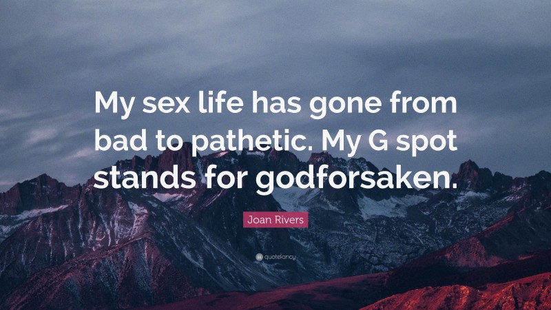 Joan Rivers Quote: “My sex life has gone from bad to pathetic. My G spot stands for godforsaken.”