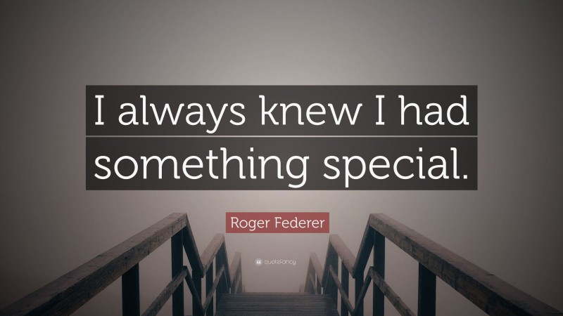 Roger Federer Quote: “I always knew I had something special.”