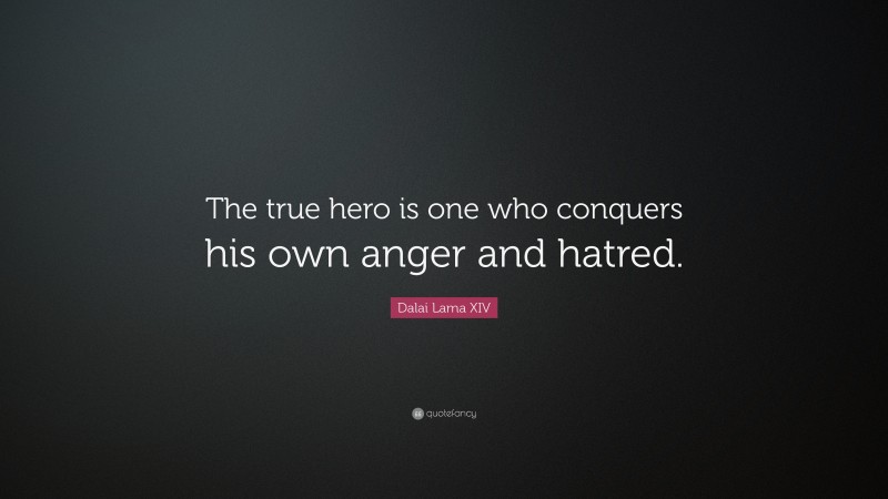 Dalai Lama XIV Quote: “The true hero is one who conquers his own anger and hatred.”