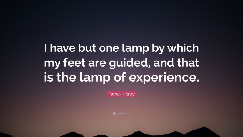 Patrick Henry Quote: “I have but one lamp by which my feet are guided, and that is the lamp of experience.”